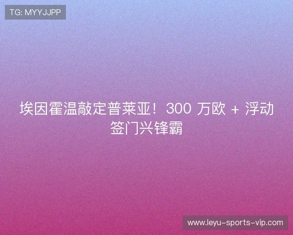 埃因霍温敲定普莱亚!300 万欧 + 浮动签门兴锋霸 埃因霍温敲定普莱亚!300 万欧 + 浮动签门兴锋霸